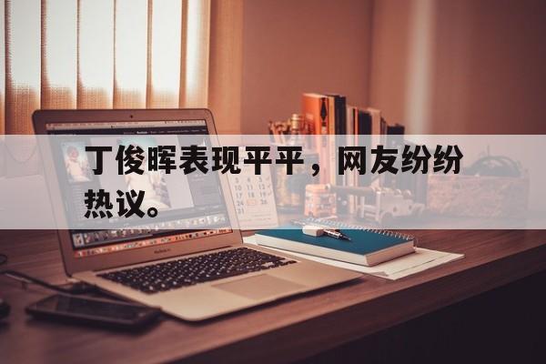 丁俊晖表现平平，网友纷纷热议。