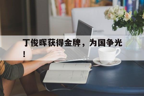 丁俊晖获得金牌，为国争光！