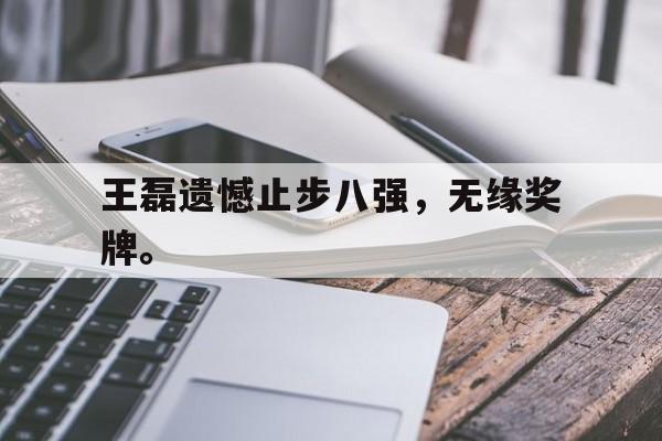 爱游戏平台首页-王磊遗憾止步八强，无缘奖牌。