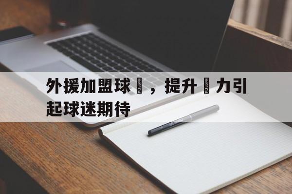 爱游戏平台首页-外援加盟球隊，提升戰力引起球迷期待