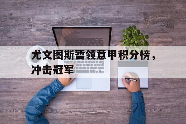 尤文图斯暂领意甲积分榜，冲击冠军
