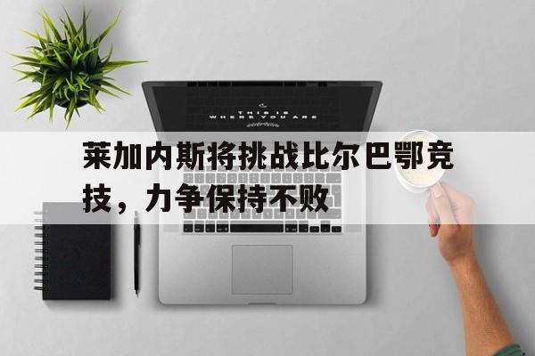 莱加内斯将挑战比尔巴鄂竞技，力争保持不败