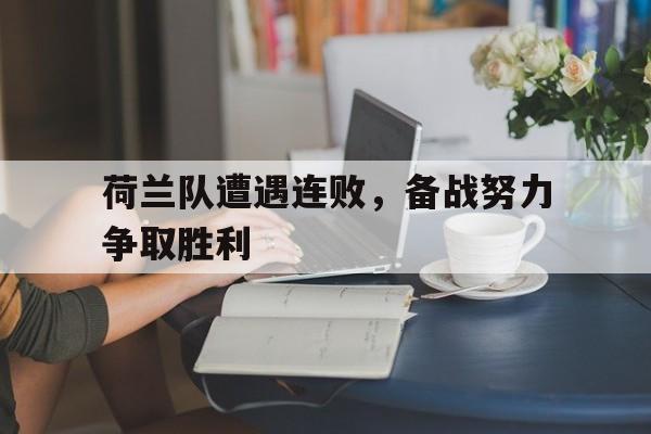 荷兰队遭遇连败，备战努力争取胜利