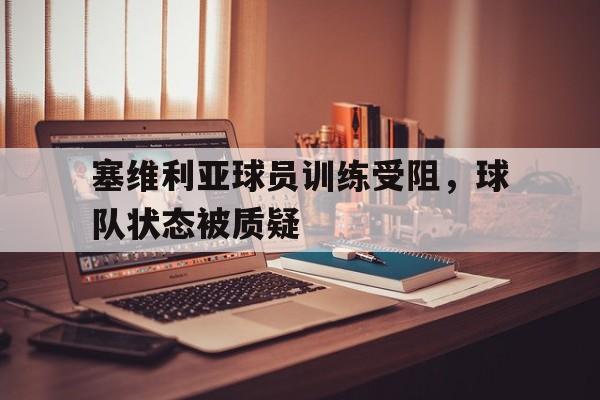 塞维利亚球员训练受阻，球队状态被质疑