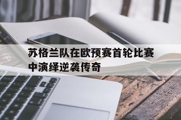 苏格兰队在欧预赛首轮比赛中演绎逆袭传奇