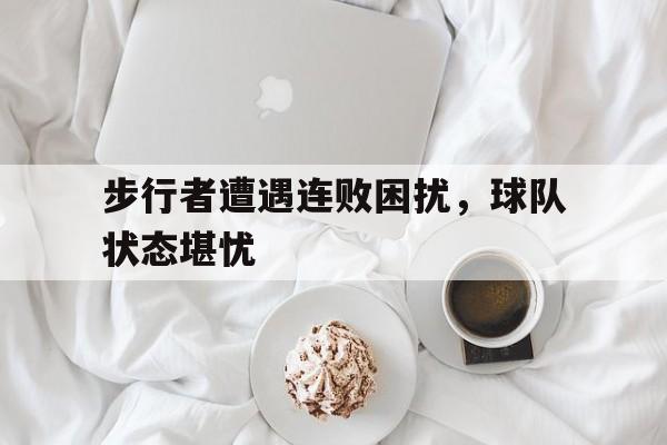 步行者遭遇连败困扰，球队状态堪忧