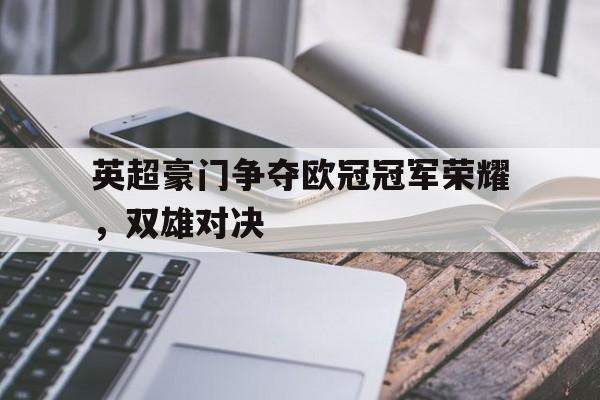 英超豪门争夺欧冠冠军荣耀，双雄对决