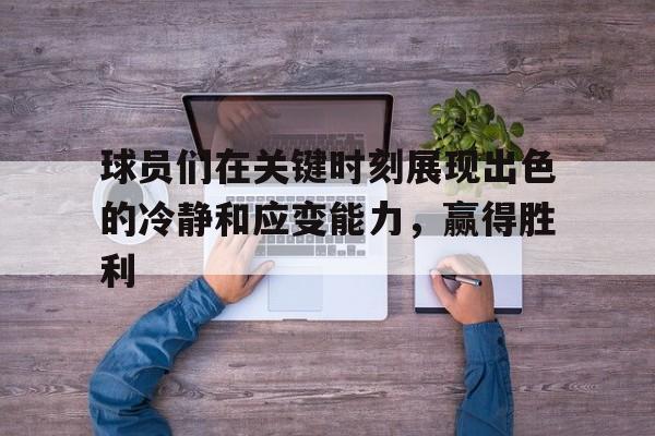 球员们在关键时刻展现出色的冷静和应变能力，赢得胜利