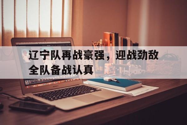 辽宁队再战豪强，迎战劲敌全队备战认真