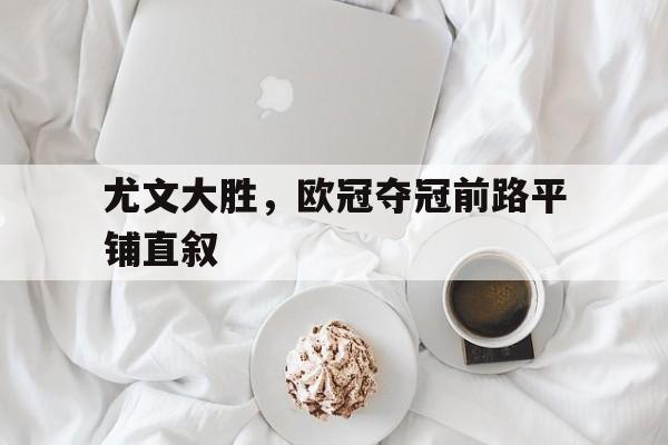 尤文大胜，欧冠夺冠前路平铺直叙