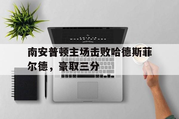 南安普顿主场击败哈德斯菲尔德，豪取三分