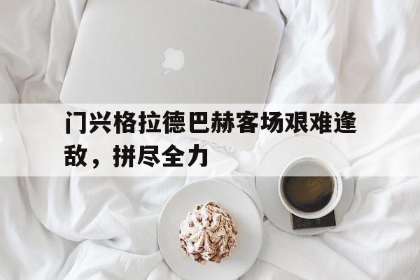 门兴格拉德巴赫客场艰难逢敌，拼尽全力