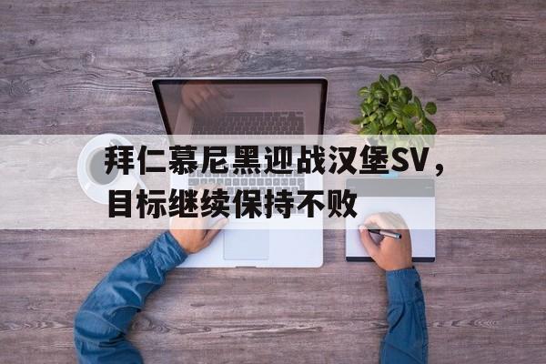 拜仁慕尼黑迎战汉堡SV，目标继续保持不败