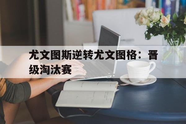 尤文图斯逆转尤文图格：晋级淘汰赛