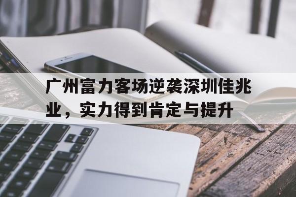 广州富力客场逆袭深圳佳兆业，实力得到肯定与提升