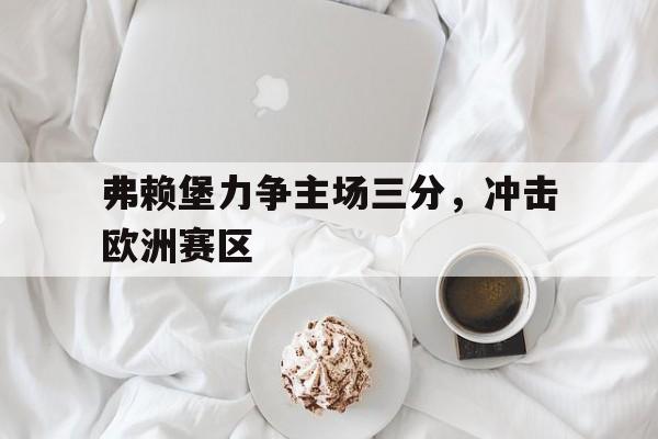 弗赖堡力争主场三分，冲击欧洲赛区