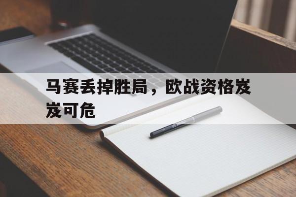 马赛丢掉胜局，欧战资格岌岌可危