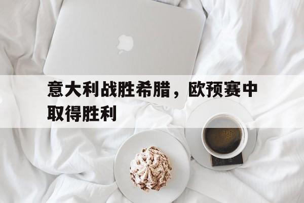 意大利战胜希腊，欧预赛中取得胜利