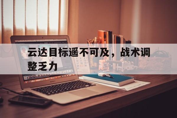 云达目标遥不可及，战术调整乏力