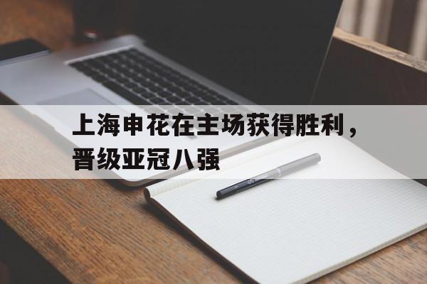上海申花在主场获得胜利，晋级亚冠八强